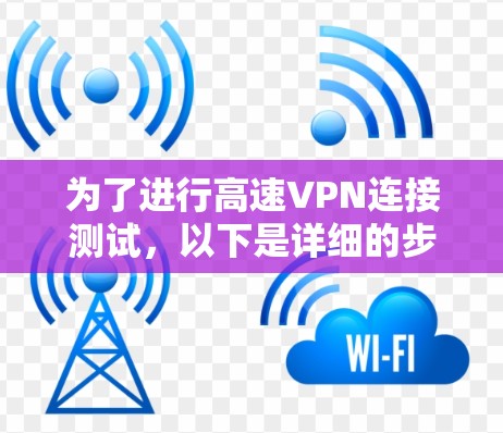 为了进行高速VPN连接测试，以下是详细的步骤说明