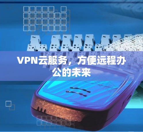 VPN云服务，方便远程办公的未来