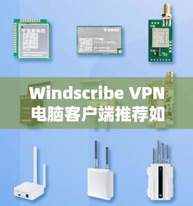 Windscribe VPN电脑客户端推荐如下