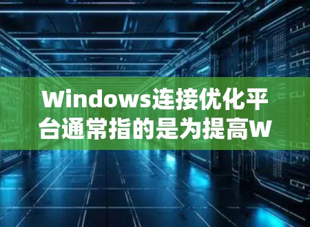Windows连接优化平台通常指的是为提高Windows系统连接性能而开发的工具或平台。以下是几种常见的连接优化方法和平台