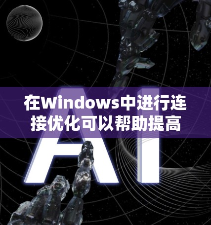 在Windows中进行连接优化可以帮助提高文件传输效率,避免服务器过载等问题。以下是详细的步骤指南