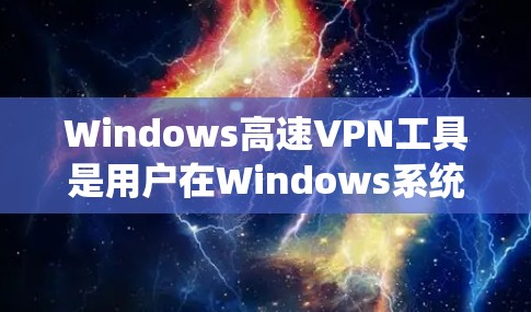 Windows高速VPN工具是用户在Windows系统中实现高速数据传输和加密的软件,以下是几种常见的工具及其使用方法