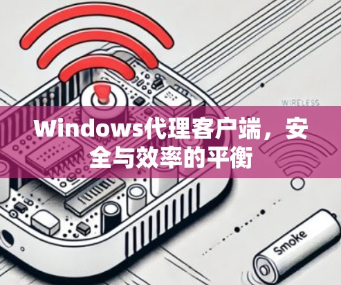 Windows代理客户端，安全与效率的平衡