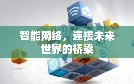 智能网络，连接未来世界的桥梁