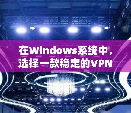 在Windows系统中,选择一款稳定的VPN工具可以极大提升用户体验。以下是一些推荐的Windows VPN工具,供您参考