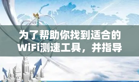 为了帮助你找到适合的WiFi测速工具，并指导你进行测试，以下是一些步骤说明