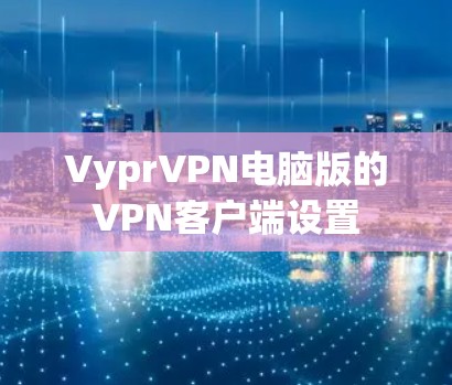 VyprVPN电脑版的<strong>VPN客户端</strong>设置