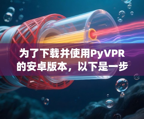 为了下载并使用PyVPR的安卓版本，以下是一步步的指南