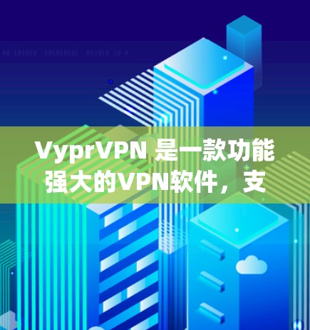 VyprVPN 是一款功能强大的VPN软件,支持 Android 平台上。以下是关于 VyprVPN Android 版本的详细介绍