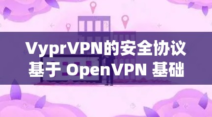 VyprVPN的安全协议基于 OpenVPN 基础，采用多方面的加密措施来确保网络的安全性，即使用户处于未授权的状态。以下是协议的技术特点和主要措施的详细分析