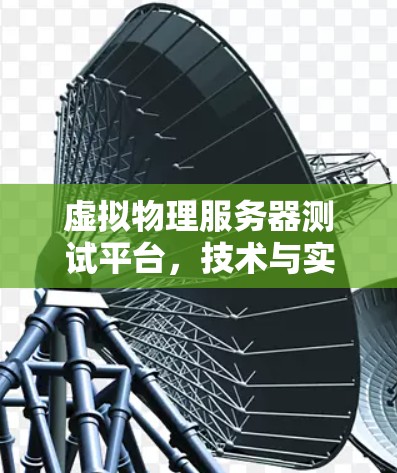 虚拟物理服务器测试平台，技术与实践的深度融合