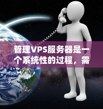 管理VPS服务器是一个系统性的过程,需要从硬件、网络和工具等多个方面进行全面检查和优化。以下是一步步的解决方案