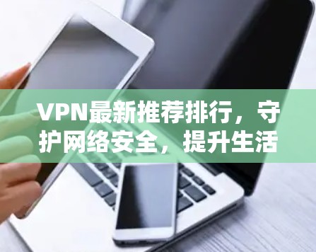 VPN最新推荐排行，守护网络安全，提升生活质量