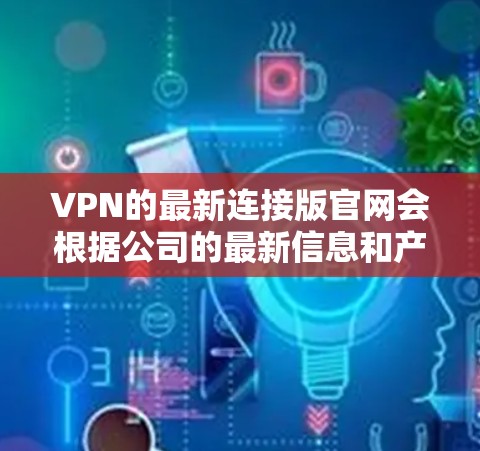 VPN的最新连接版官网会根据公司的最新信息和产品更新而变化。以下是一些常见的VPN公司及其最新官网链接,供参考