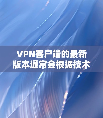 <strong>VPN客户端</strong>的最新版本通常会根据技术的进步和用户的需求进行优化。以下是一些比较知名的<strong>VPN客户端</strong>及其最新版本