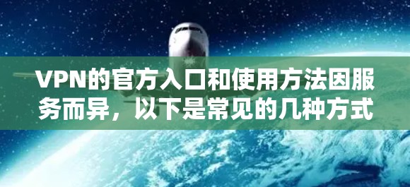 VPN的官方入口和使用方法因服务而异,以下是常见的几种方式
