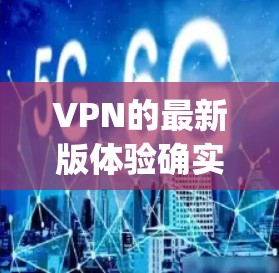 VPN的最新版体验确实因品牌和版本而异，但以下是一些 commonly recommended VPNs and their features: