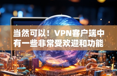 当然可以！<strong>VPN客户端</strong>中有一些非常受欢迎和功能强大的软件，如果你需要最新的版本，这里为你提供几个推荐。这些软件支持多平台，功能多样，适合各种需求