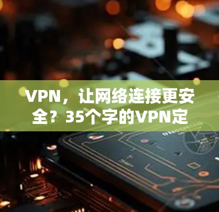 VPN，让网络连接更安全？35个字的VPN定义