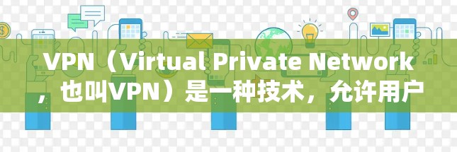 VPN（Virtual Private Network，也叫VPN）是一种技术，允许用户在安全的网络环境中访问外部服务器，用于保护个人隐私或跨机构通信。以下是最新版本的VPN软件推荐