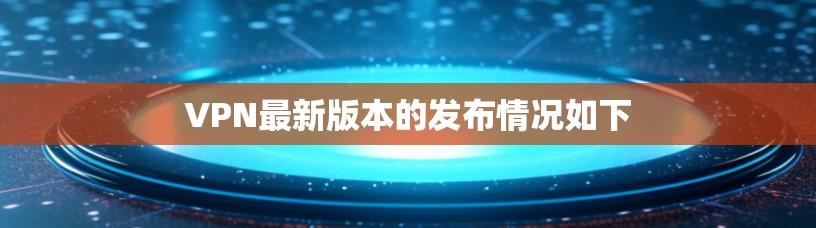 VPN最新版本的发布情况如下