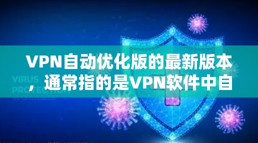 VPN自动优化版的最新版本，通常指的是VPN软件中自动优化和自动配置功能的版本。这类软件通过算法自动处理用户设置，减少手动输入，提高效率。以下是关于VPN自动优化版的几种常见推荐