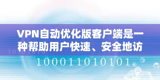 VPN自动优化版客户端是一种帮助用户快速、安全地访问网络服务的软件版本。它通过自动调整和优化配置，提供更稳定、效率更高的网络体验。以下是对该客户端的详细说明