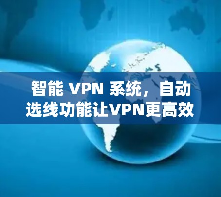 智能 VPN 系统,自动选线功能让VPN更高效
