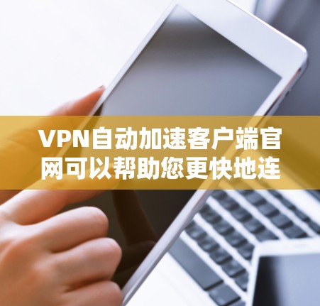 VPN自动加速客户端官网可以帮助您更快地连接到目标服务器，节省时间和精力。以下是一些常见的VPN自动加速客户端官网，这些平台通常提供自动加速功能，您可以根据自己的需求选择