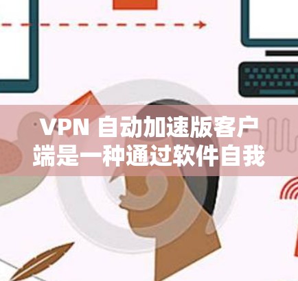 VPN 自动加速版客户端是一种通过软件自我优化和自动升级，提升网络性能和用户体验的<strong>VPN客户端</strong>。以下是关于自动加速版<strong>VPN客户端</strong>的一些详细信息