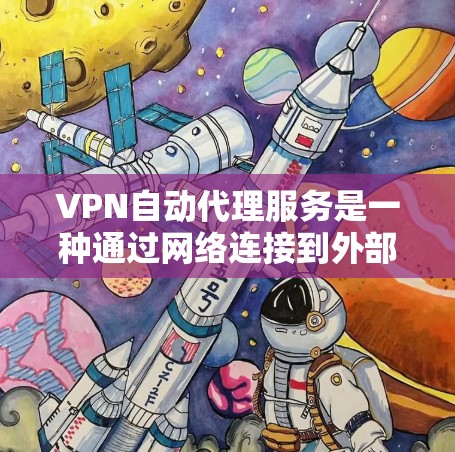 VPN自动代理服务是一种通过网络连接到外部服务器的技术,用户可以在不安装软件的情况下访问外部网站。以下是详细的步骤指南