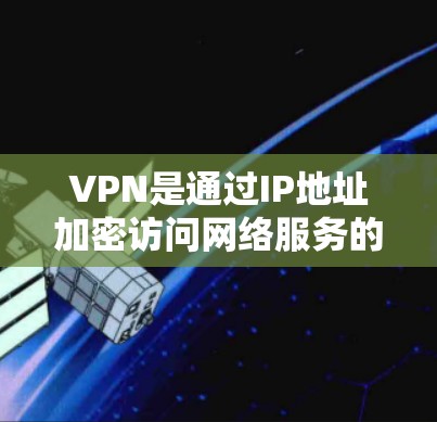VPN是通过IP地址加密访问网络服务的一种工具,通过选择合适的VPN服务和配置,可以访问网络中的各种服务,包括被封锁的网站。以下是使用VPN的详细步骤和注意事项