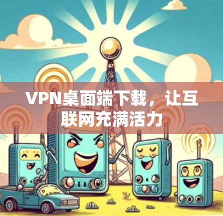 VPN桌面端下载,让互联网充满活力