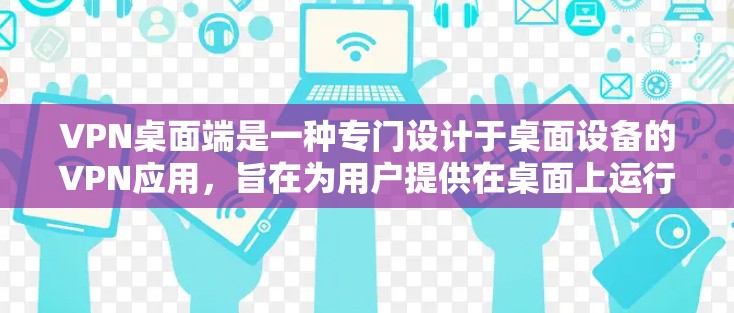VPN桌面端是一种专门设计于桌面设备的VPN应用,旨在为用户提供在桌面上运行的VPN服务,方便快捷。以下是关于VPN桌面端的一些有用信息和建议