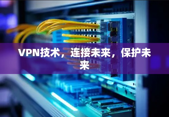 VPN技术,连接未来,保护未来