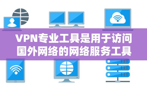 VPN专业工具是用于访问国外网络的网络服务工具,主要包括软件、应用程序、网页工具和手机应用等。以下是对这些工具的详细分析和推荐