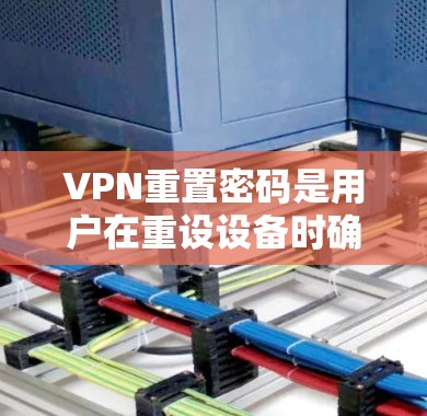 VPN重置密码是用户在重设设备时确保密码不丢失的一种方法。以下是关于VPN重置密码的详细信息