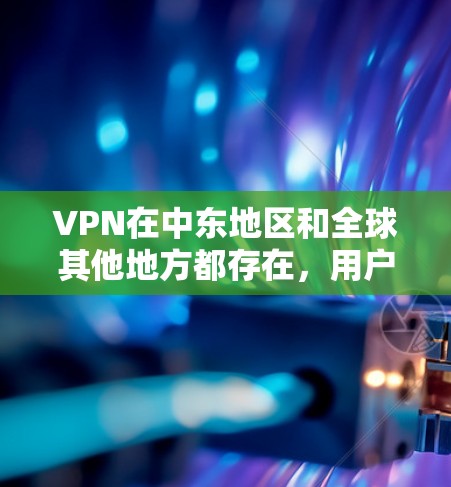 VPN在中东地区和全球其他地方都存在,用户可以选择国内安装的VPN或使用国际VPN服务。以下是一些中东地区的VPN信息和推荐