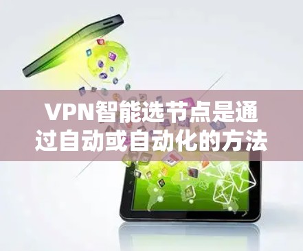 VPN智能选节点是通过自动或自动化的方法选择关键节点，以确保VPN网络的安全性和稳定性。以下是逐步的解释