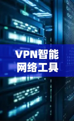 VPN智能网络工具的定义和应用
