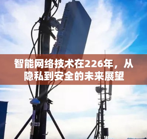 智能网络技术在226年,从隐私到安全的未来展望