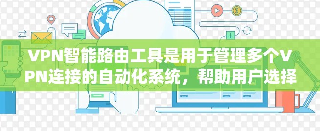 VPN智能路由工具是用于管理多个VPN连接的自动化系统，帮助用户选择最安全的服务器，动态调整连接，以及提供权限管理等。以下是详细的步骤说明