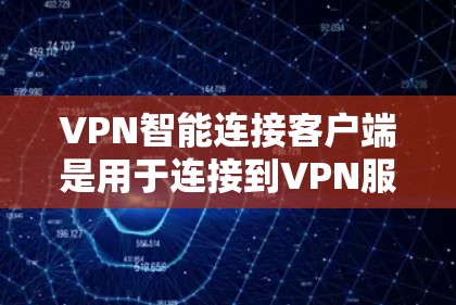 VPN智能连接客户端是用于连接到VPN服务器的电脑软件，具有多种类型，如连接者、连接器、连接号等。以下是学习和使用的步骤和建议