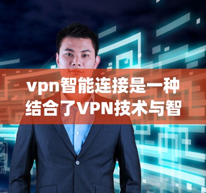 vpn智能连接是一种结合了VPN技术与智能控制的系统,旨在通过用户手机或电脑上的设备,实现对VPN内容的智能连接和管理。以下是关于vpn智能连接的详细说明