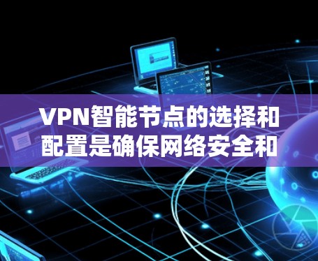 VPN<strong>智能节点</strong>的选择和配置是确保网络安全和高效运行的关键步骤。以下是一些关于VPN<strong>智能节点</strong>的指南和建议
