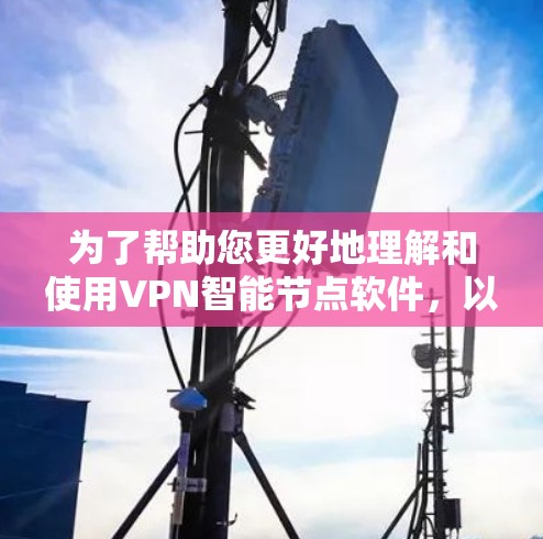 为了帮助您更好地理解和使用VPN<strong>智能节点</strong>软件，以下是一个分步骤的指南，涵盖所有的关键功能和操作步骤