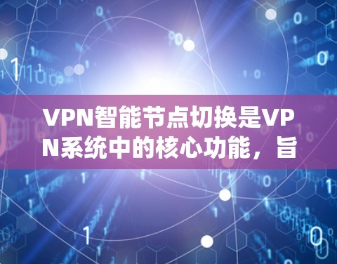 VPN<strong>智能节点</strong>切换是VPN系统中的核心功能，旨在提升网络的安全性和用户体验。以下是对该技术的详细解析