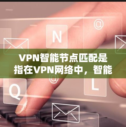 VPN<strong>智能节点</strong>匹配是指在VPN网络中，<strong>智能节点</strong>之间通过某种算法进行匹配，以确保网络的安全性和高效性。以下是关于VPN<strong>智能节点</strong>匹配的详细分析