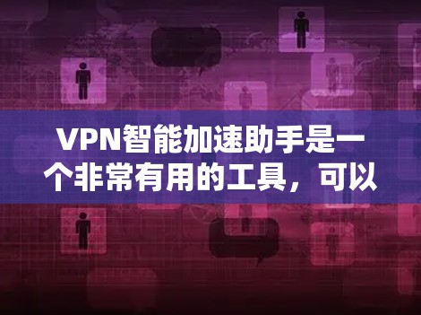 VPN智能加速助手是一个非常有用的工具,可以帮助您更快地下载VPN内容。以下是一些关于这些工具的详细信息