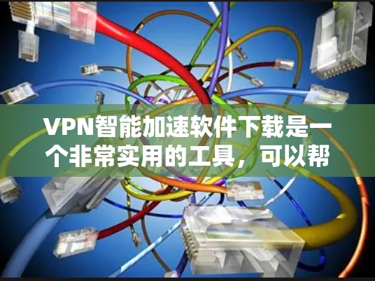 VPN智能加速软件下载是一个非常实用的工具，可以帮助您更快地进行VPN和流量加速，提升您的网络体验。以下是几种常用的VPN智能加速软件及其下载链接，供您参考